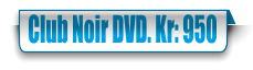 Club Noir DVD. Kr: 950